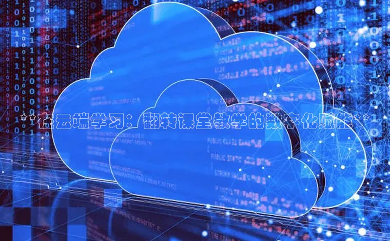 意昂4凯捷体育巴美列捷福**在云端学习：翻转课堂教学的数字化赋能**