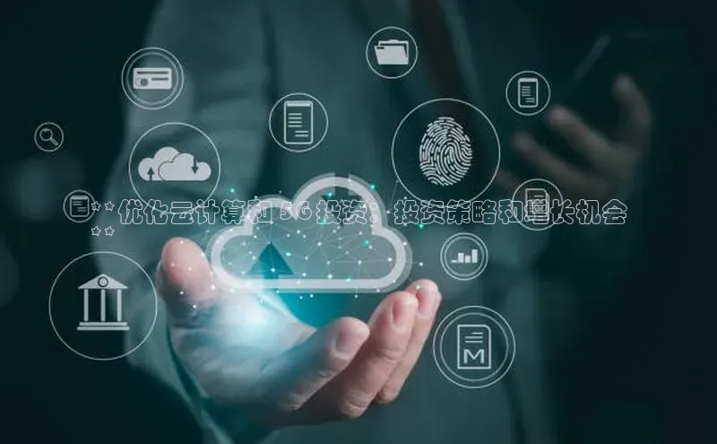 意昂4凯捷汉得信息**优化云计算和 5G 投资：投资策略和增长机会
**
