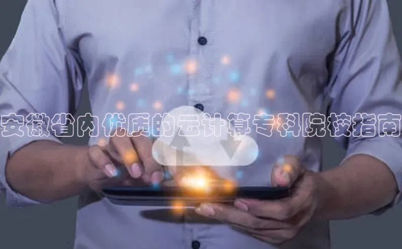 凯捷娱乐同程安徽省内优质的云计算专科院校指南