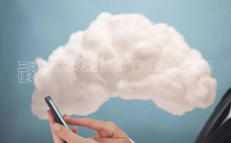 凯捷路畅科技三峡云计算大厦周边：邮政编码隐藏的
便利