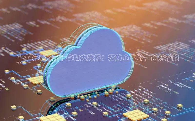 凯捷体育知乎**南航金城云计算和大数据：释放企业数字创新潜能
**