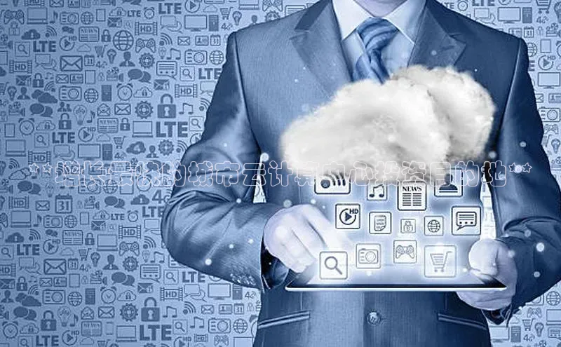 意昂4凯捷体育如流**增长最快的城市云计算中心投资目的地**