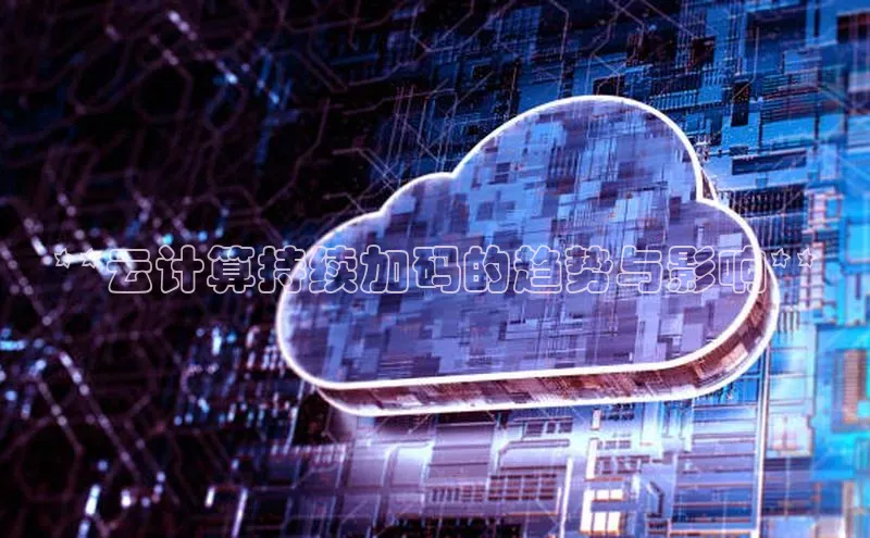 意昂4凯捷体育光魔科技**云计算持续加码的趋势与影响**