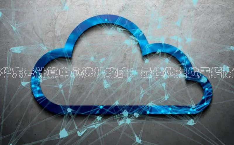 凯捷百度数据开放平台华东云计算中心选址攻略：最佳地理位置指南