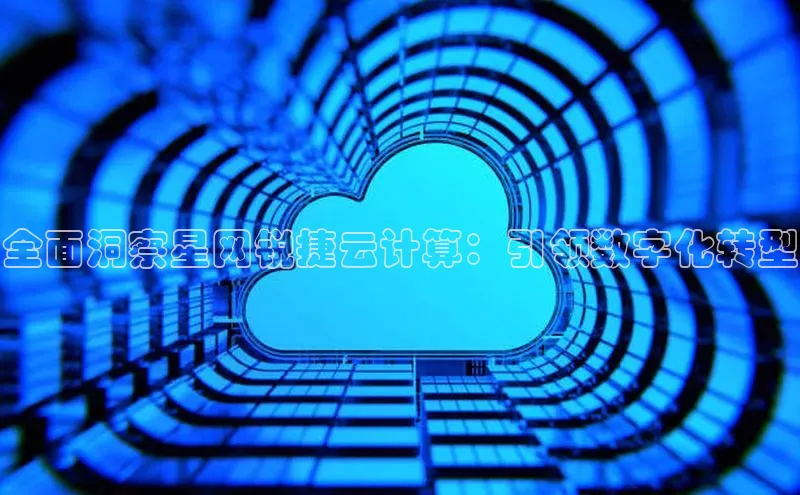 凯捷体育华扬联众全面洞察星网锐捷云计算：引领数字化转型