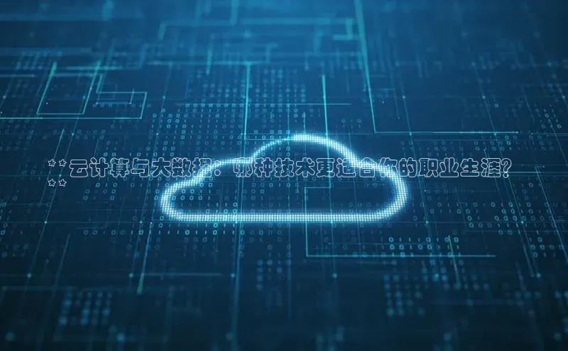 凯捷娱乐滴滴出行**云计算与大数据：哪种技术更适合你的职业生涯？
**
