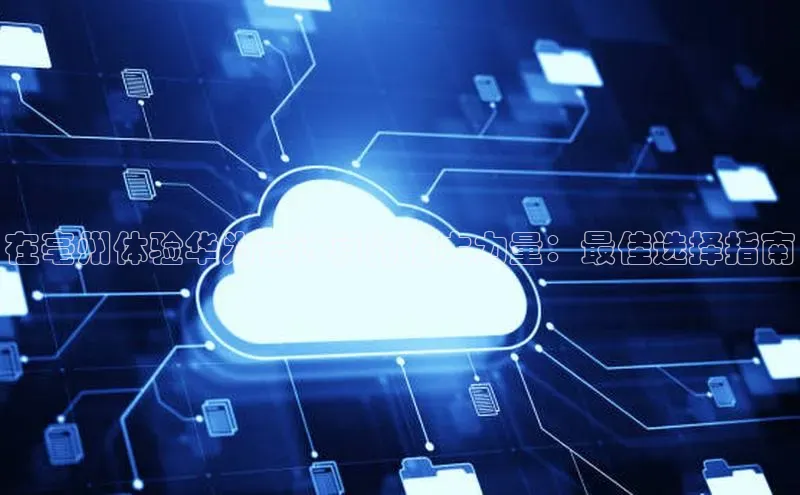 意昂4凯捷娱乐小红书在亳州体验华为云计算的强大力量：最佳选择指南