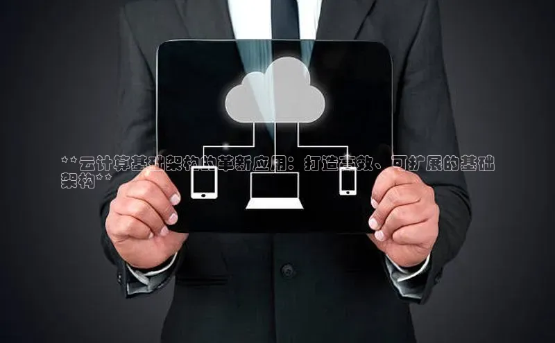 意昂4凯捷娱乐百度 H5**云计算基础架构的革新应用：打造高效、可扩展的基础
架构**