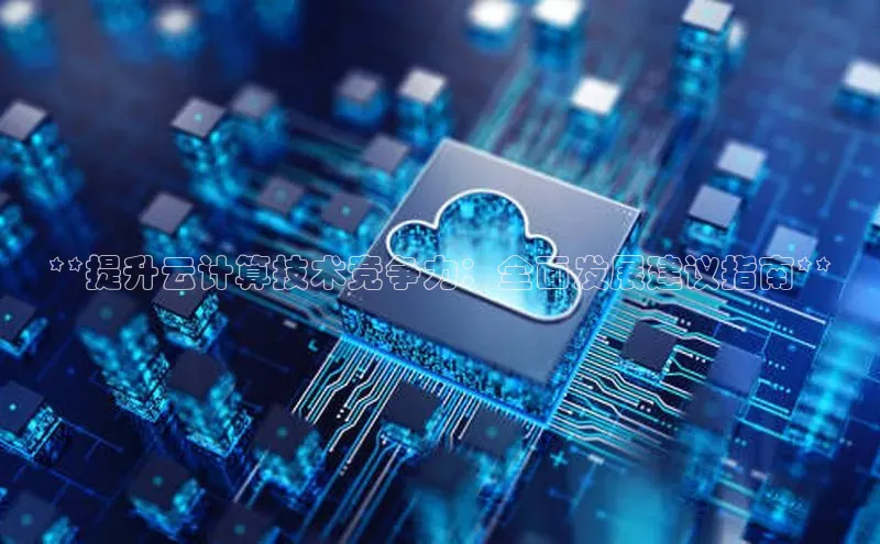 意昂4凯捷百度手机卫士**提升云计算技术竞争力：全面发展建议指南**