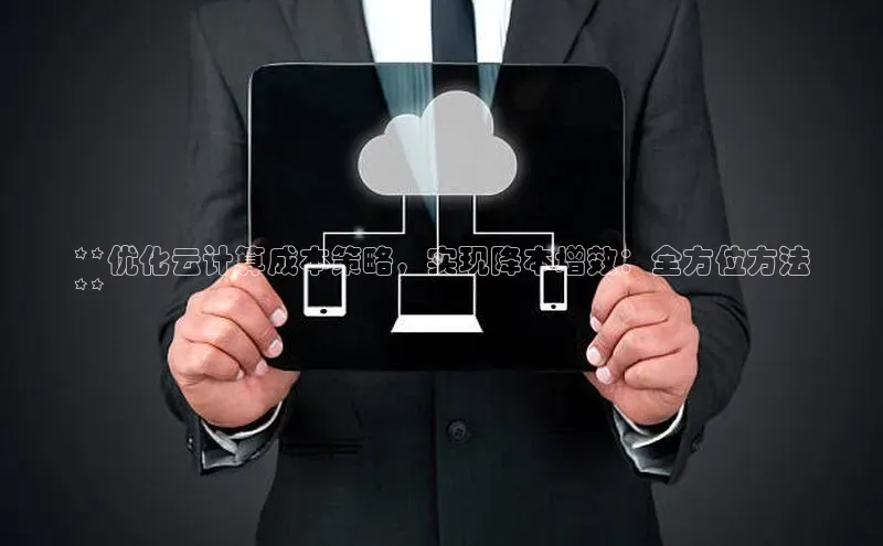 意昂4凯捷娱乐百度社团赞助平台**优化云计算成本策略，实现降本增效：全方位方法
**