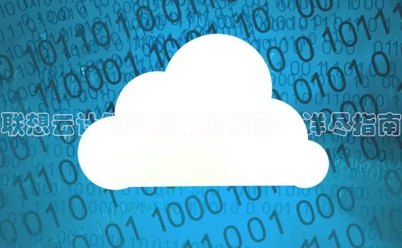 意昂4凯捷娱乐百度取证联想云计算数据中心位置：详尽指南