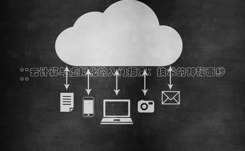 凯捷百度安全社区**云计算与虚拟化的入门指南：技术的神秘面纱
**