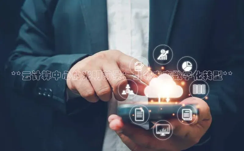 意昂4凯捷娱乐云创智行**云计算中心的光明前景：引领未来数字化转型**