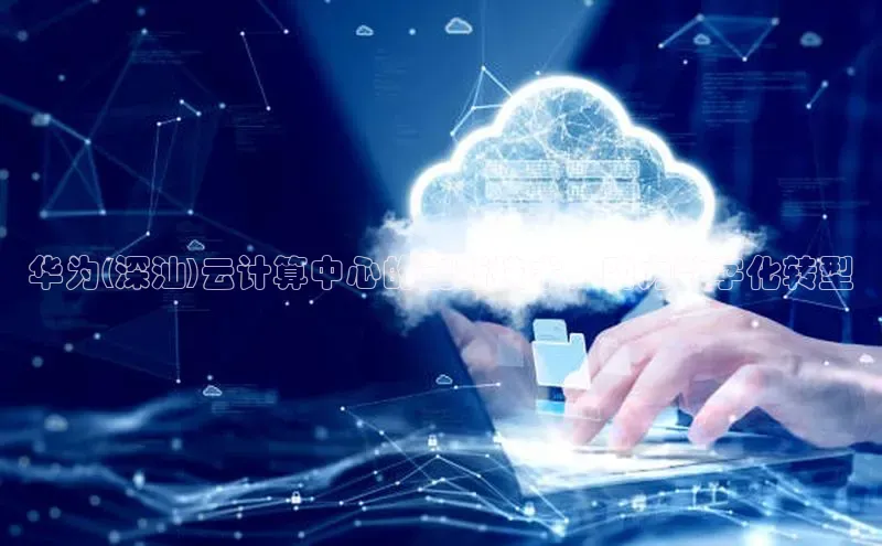 凯捷娱乐百度搜索资源平台华为(深汕)云计算中心的创新技术，助力数字化转型