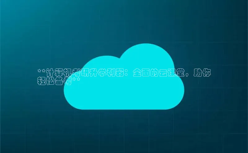 凯捷体育百家号**计算机考研升学利器：全面的云课堂，助你
轻松备考**