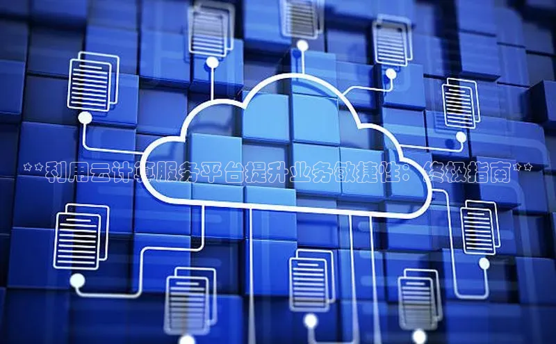 意昂4凯捷体育百度移动开放平台**利用云计算服务平台提升业务敏捷性：终极指南**
