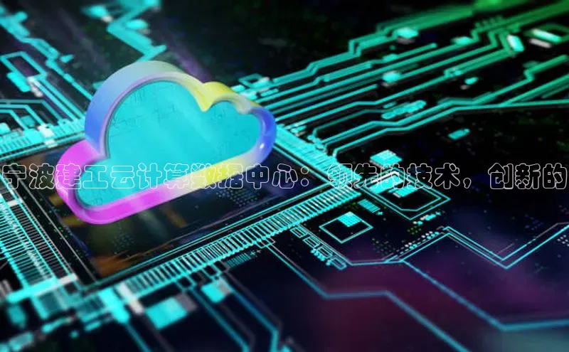意昂4凯捷娱乐京东宁波建工云计算数据中心：领先的技术，创新的