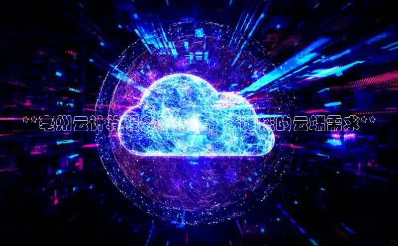凯捷体育58同城**亳州云计算服务商推荐：满足您的云端需求**