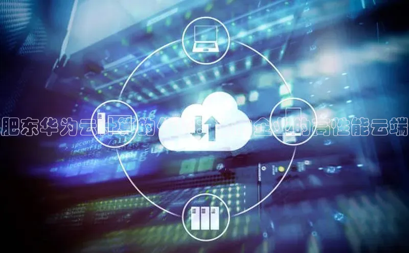 意昂4凯捷体育百度翻译App肥东华为云计算的优势：面向企业的高性能云端