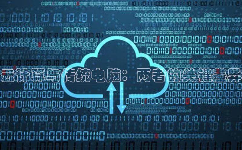 意昂4凯捷体育江铃新能源云计算与传统电脑：两者的关键差异