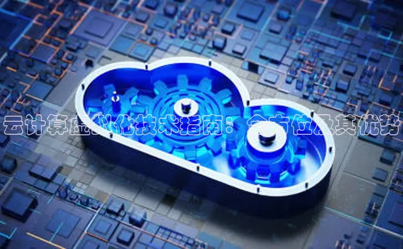 凯捷娱乐极氪智能科技云计算虚拟化技术指南：全方位及其优势