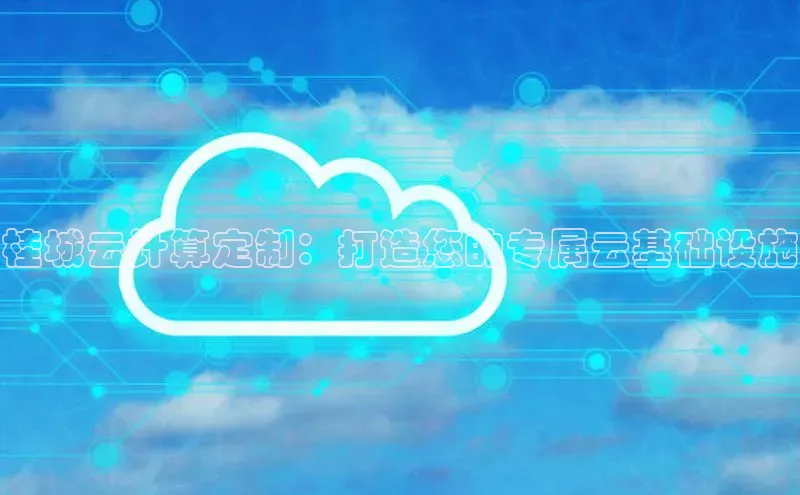 凯捷娱乐极氪智能科技桂城云计算定制：打造您的专属云基础设施