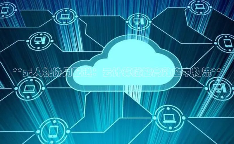 凯捷体育普信公司**无人机协同配送：云计算赋能高效空中物流**