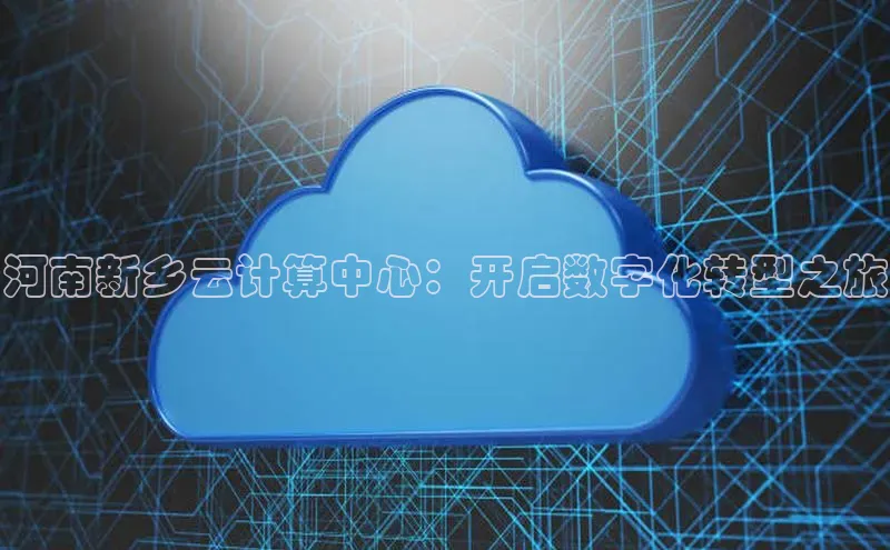 意昂4凯捷体育诸葛科技河南新乡云计算中心：开启数字化转型之旅