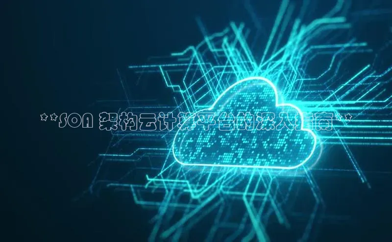 意昂4凯捷体育如流**SOA 架构云计算平台的深入指南**