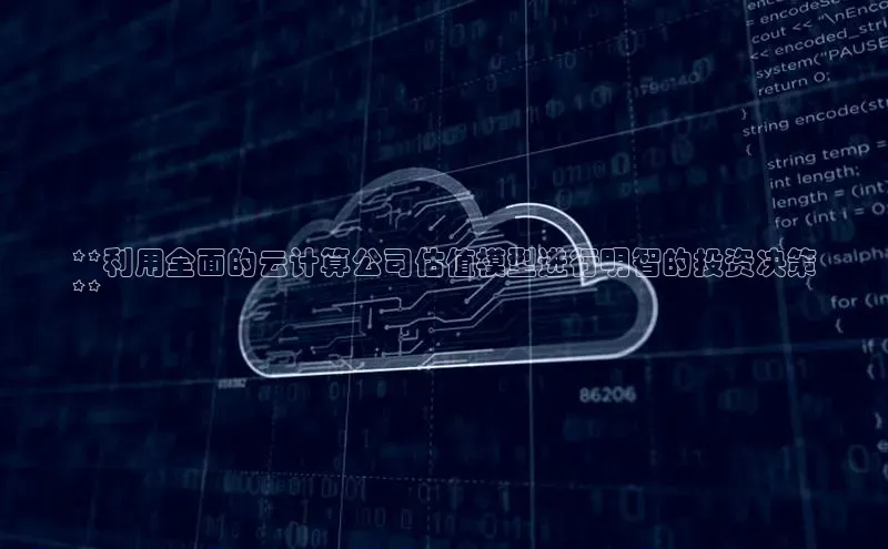 意昂4凯捷视觉中国**利用全面的云计算公司估值模型进行明智的投资决策
**