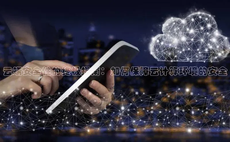 意昂4凯捷体育光魔科技云端安全性的终极指南：如何保障云计算环境的安全