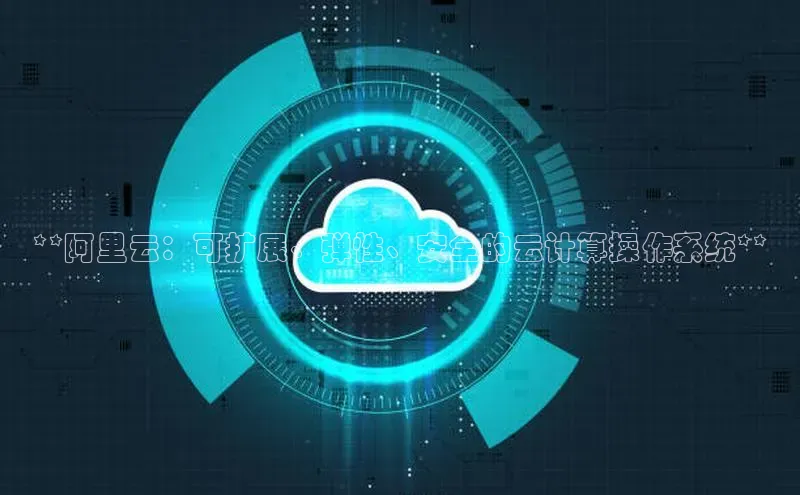 意昂4凯捷娱乐京东**阿里云：可扩展、弹性、安全的云计算操作系统**