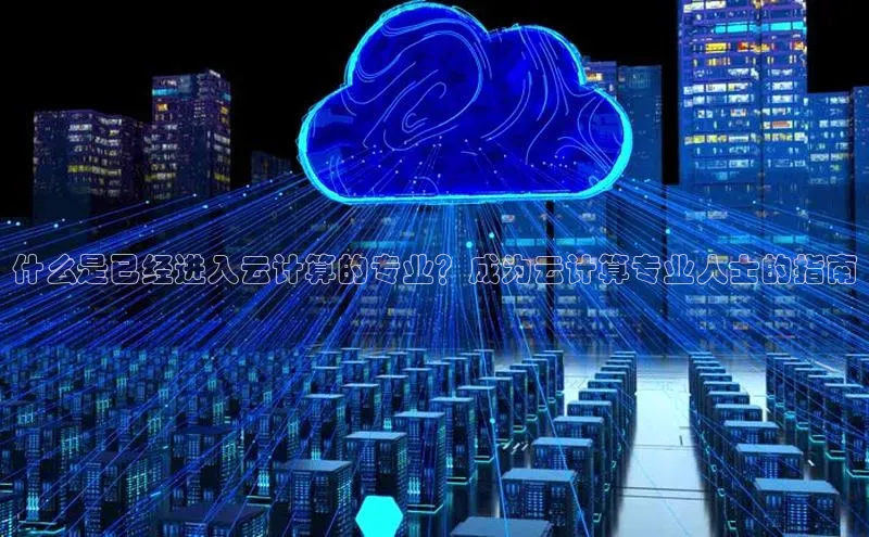 凯捷百度数据开放平台什么是已经进入云计算的专业？成为云计算专业人士的指南