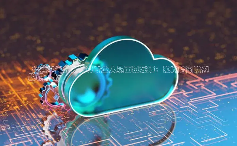 凯捷娱乐滴滴出行  经验丰富的云计算专业人员面试秘籍：独家指南助你
脱颖而出