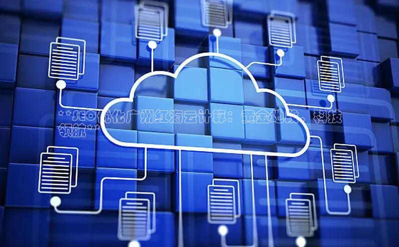 凯捷娱乐一径科技**SEO优化广州红海云计算：黄金地段，科技
领航**