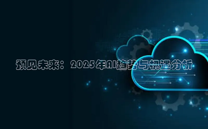 意昂4凯捷体育光魔科技预见未来：2025年AI趋势与机遇分析