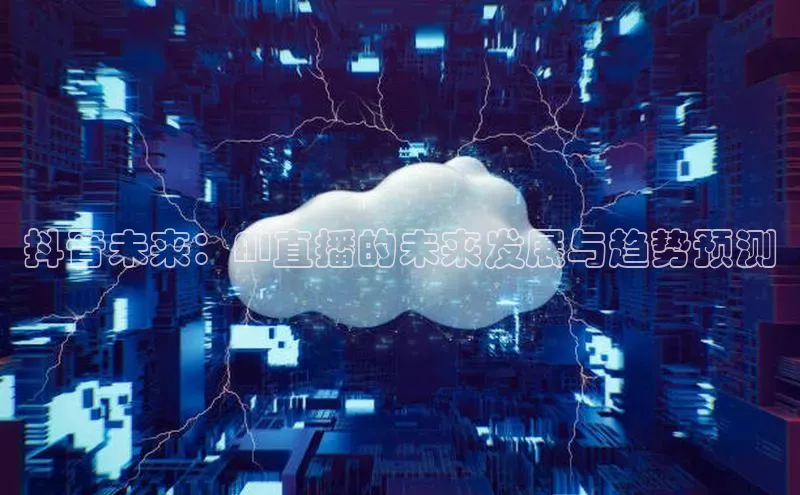 凯捷体育梯哥哥科技抖音未来：AI直播的未来发展与趋势预测