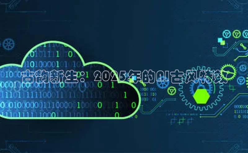 意昂4凯捷体育百度网盘企业版古韵新生：2025年的AI古风特效