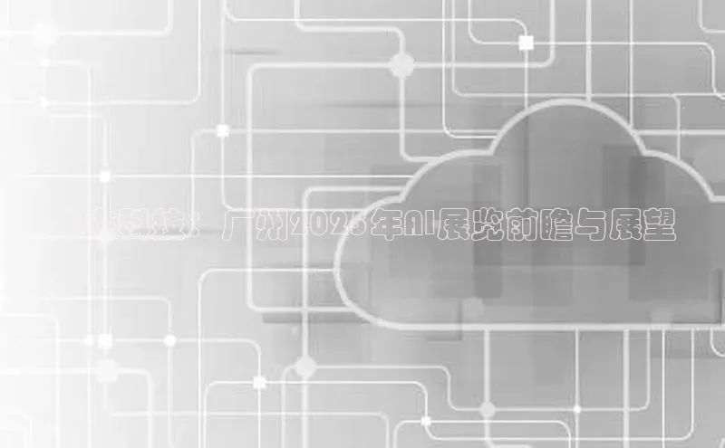 未来科技：广州2025年AI展览前瞻与展望