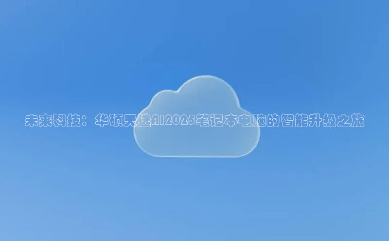 未来科技：华硕天选AI2025笔记本电脑的智能升级之旅