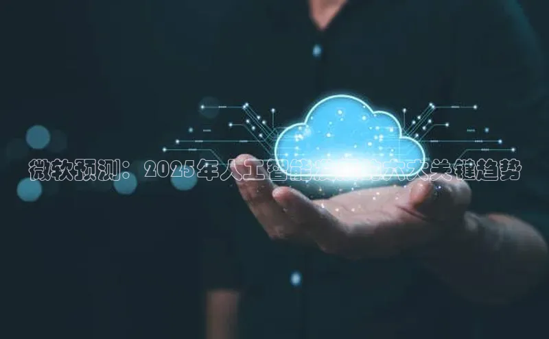 微软预测：2025年人工智能发展的六大关键趋势