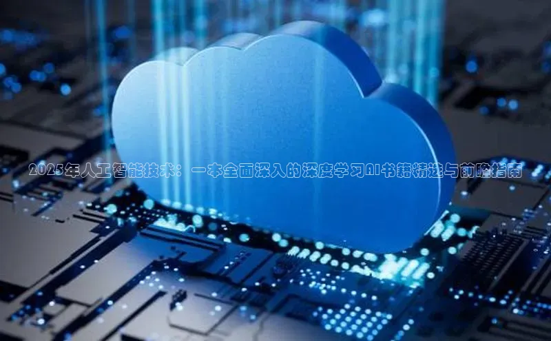 2025年人工智能技术：一本全面深入的深度学习AI书籍精选与前瞻指南
