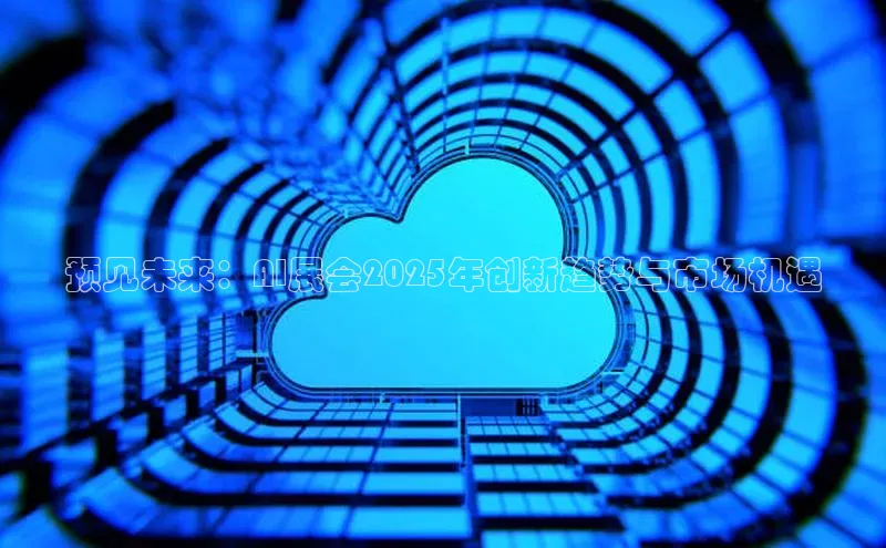 预见未来：AI展会2025年创新趋势与市场机遇