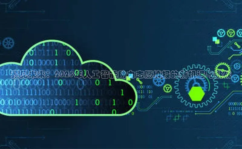 预见未来：2025年人工智能助力志愿填报的新机遇与挑战