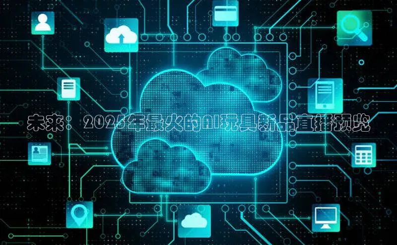 未来：2025年最火的AI玩具新品直播预览