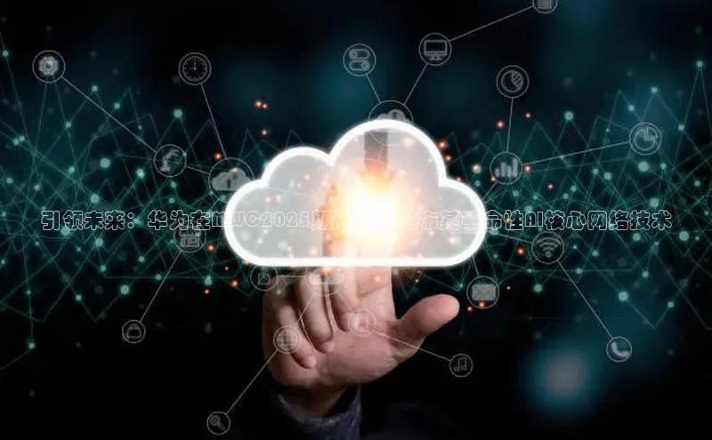 引领未来：华为在MWC2025期间首次发布其革命性AI核心网络技术