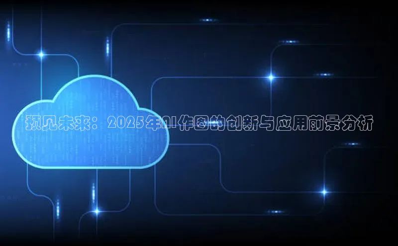 预见未来：2025年AI作图的创新与应用前景分析