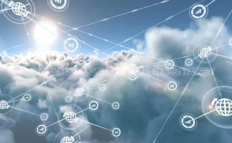 2025年职场生活：AI工具如何提升工作效率与生活质量？