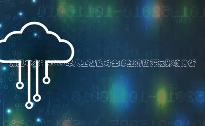预见未来：2025年人工智能对全球经济的深远影响分析