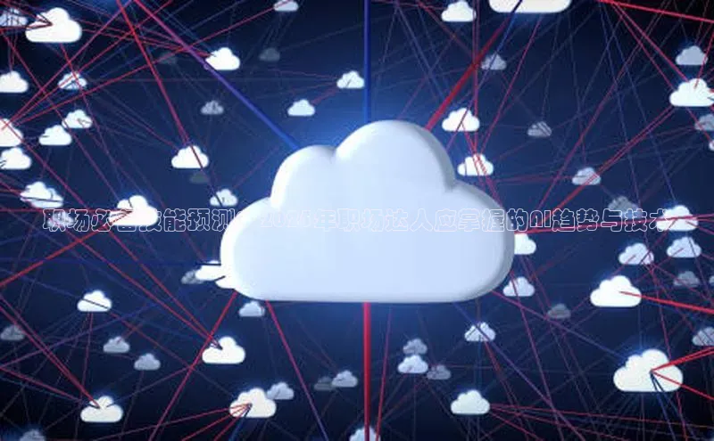 职场必备技能预测：2025年职场达人应掌握的AI趋势与技术